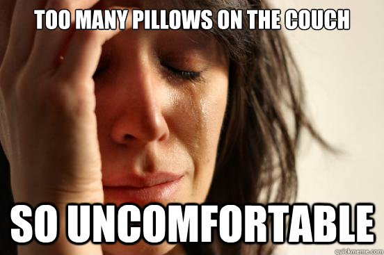 too many pillows on the couch so uncomfortable - First World Problems