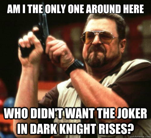 am i the only one around here who didnt want the joker in d - Am I The Only One Around Here