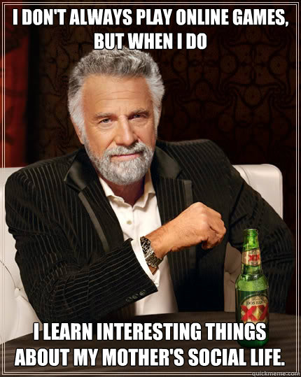 i dont always play online games but when i do i learn inte - The Most Interesting Man In The World