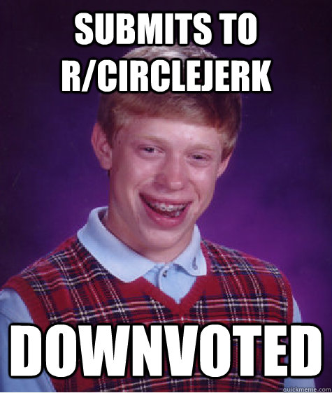 submits to rcirclejerk downvoted - Bad Luck Brian