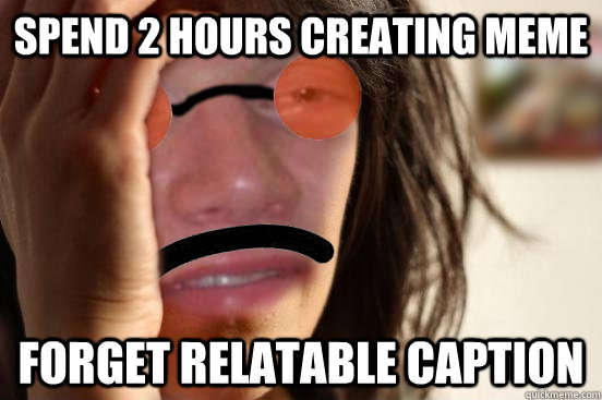 spend 2 hours creating meme forget relatable caption - rtrees redditor problems