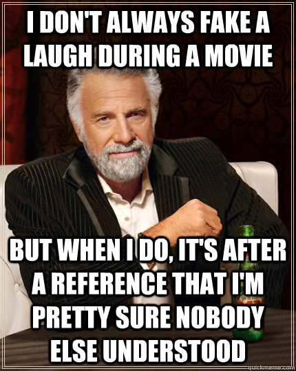 i dont always fake a laugh during a movie but when i do it - The Most Interesting Man In The World