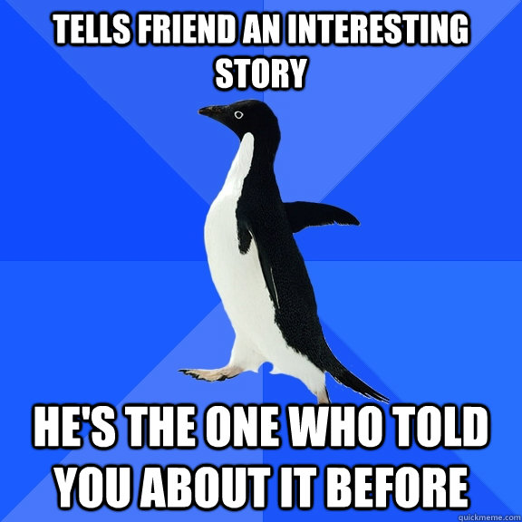 tells friend an interesting story hes the one who told you - Socially Awkward Penguin