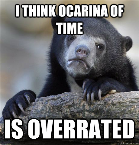 i think ocarina of time is overrated - Confession Bear