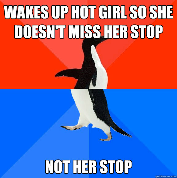 wakes up hot girl so she doesnt miss her stop not her stop - Socially Awesome Awkward Penguin