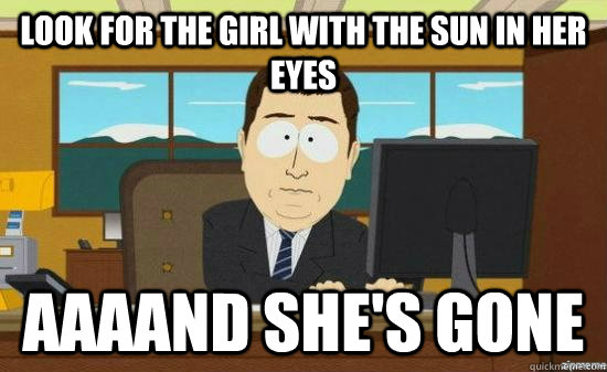 look for the girl with the sun in her eyes aaaand shes gone - aaaand its gone