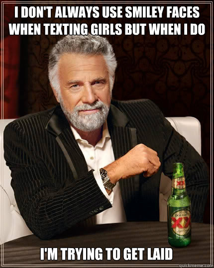 i dont always use smiley faces when texting girls but when - The Most Interesting Man In The World
