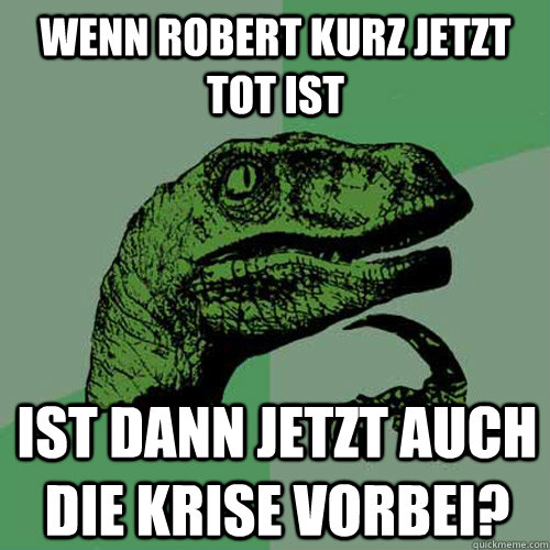 wenn robert kurz jetzt tot ist ist dann jetzt auch die krise - Philosoraptor
