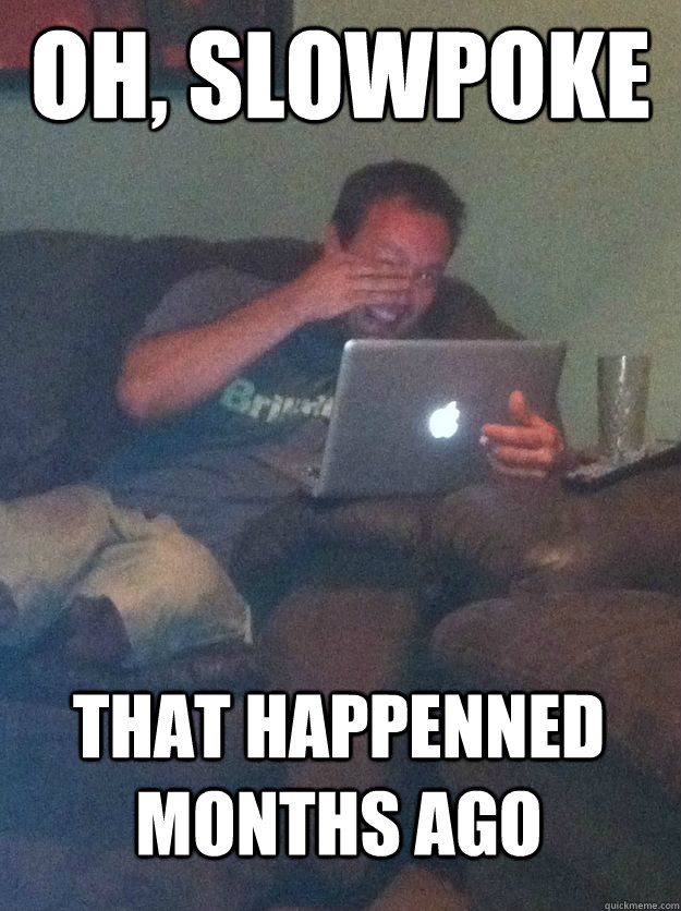 oh slowpoke that happenned months ago - MEME DAD