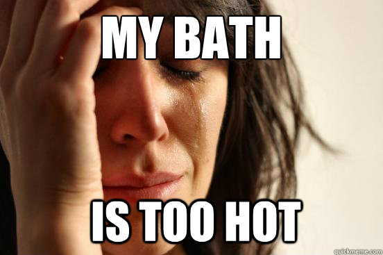 my bath is too hot - First World Problems