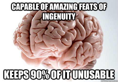 capable of amazing feats of ingenuity keeps 90 of it unusab - Scumbag Brain