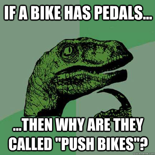 if a bike has pedals then why are they called push bi - Philosoraptor
