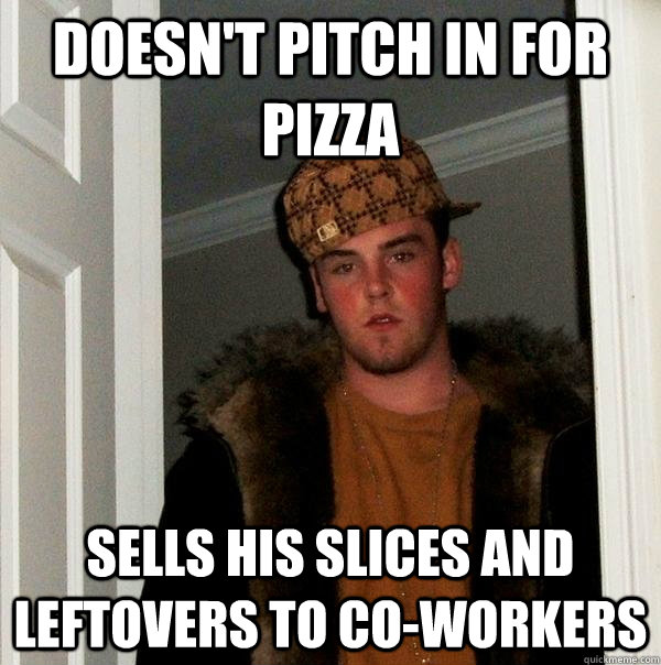 doesnt pitch in for pizza sells his slices and leftovers to - Scumbag Steve