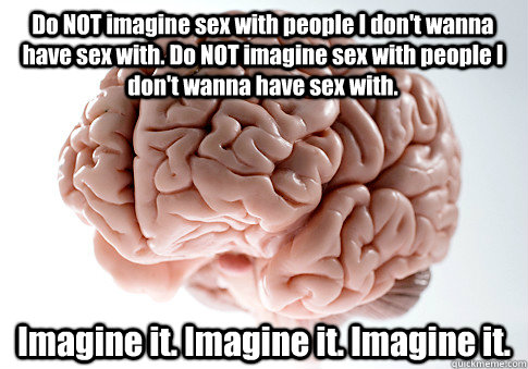 do not imagine sex with people i dont wanna have sex with - Scumbag Brain