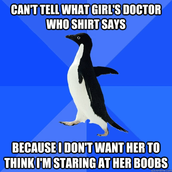 cant tell what girls doctor who shirt says because i dont - Socially Awkward Penguin