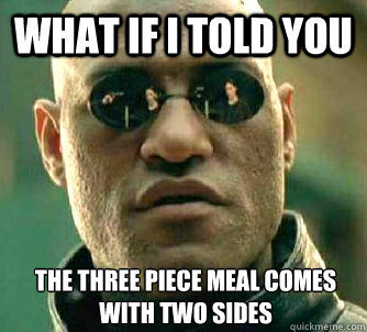 what if i told you the three piece meal comes with two sides - What if I told you
