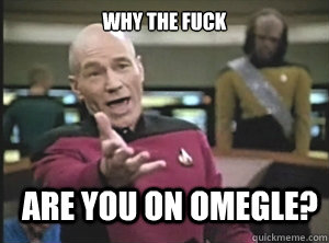 why the fuck are you on omegle - Annoyed Picard