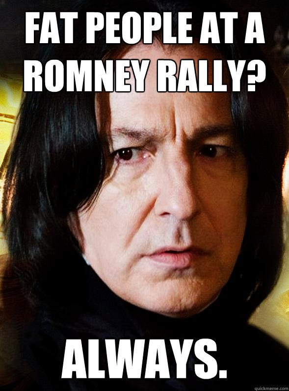 fat people at a romney rally always - Sensitive Snape