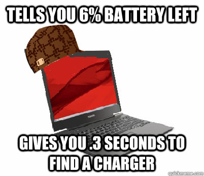 tells you 6 battery left gives you 3 seconds to find a cha - Scumbag Laptop