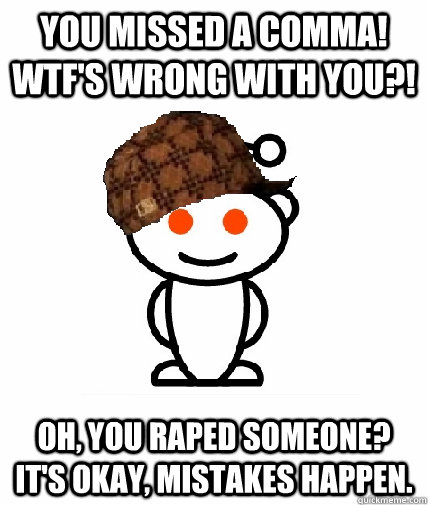 you missed a comma wtfs wrong with you oh you raped som - Scumbag Reddit