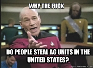 why the fuck do people steal ac units in the united states - Annoyed Picard