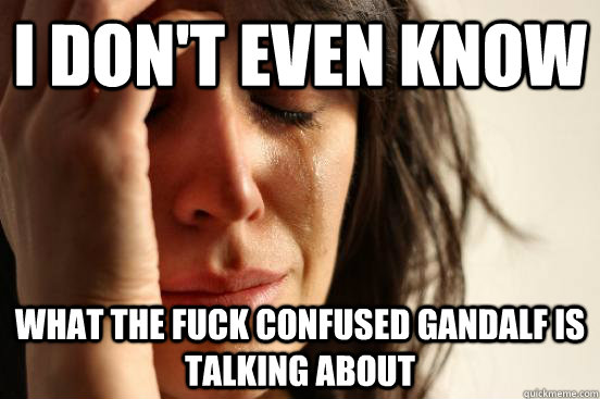 i dont even know what the fuck confused gandalf is talking - First World Problems