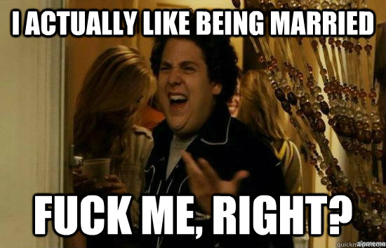 i actually like being married fuck me right - Dont fuck me, right