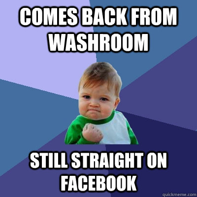 comes back from washroom still straight on facebook - Success Kid