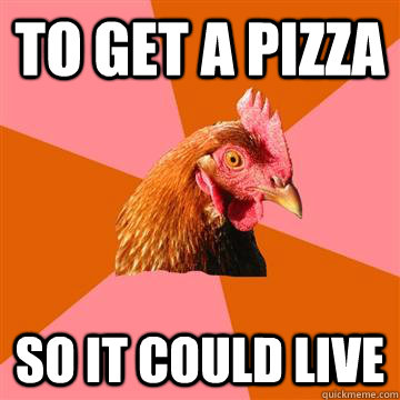 to get a pizza so it could live - Anti-Joke Chicken
