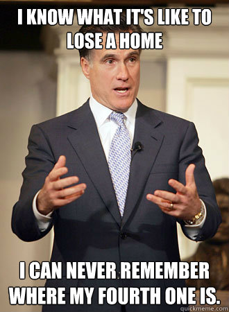 i know what its like to lose a home i can never remember wh - Relatable Romney