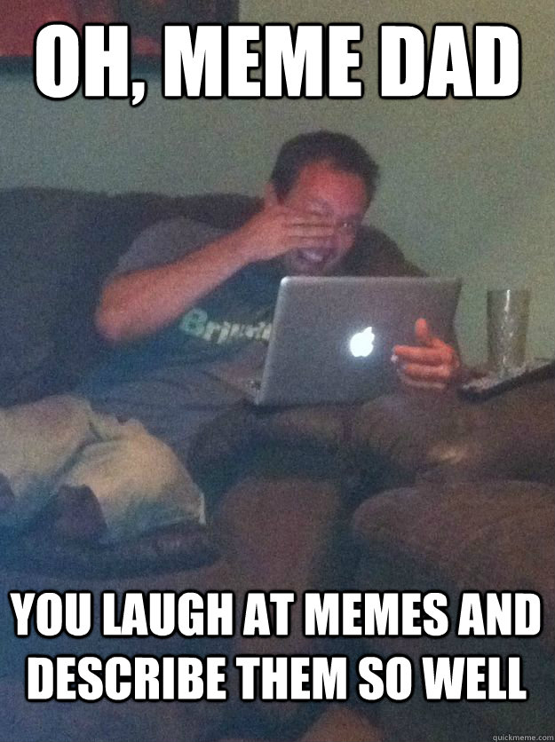 oh meme dad you laugh at memes and describe them so well - MEME DAD