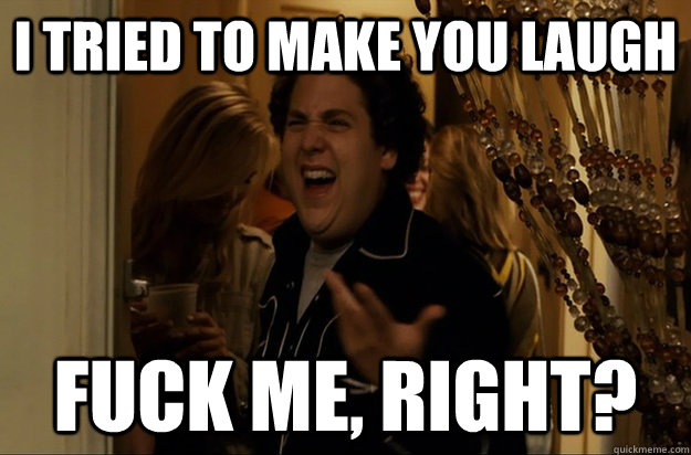 i tried to make you laugh fuck me right - Fuck Me, Right