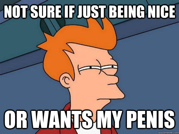 not sure if just being nice or wants my penis - Futurama Fry