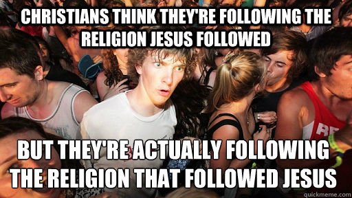 christians think theyre following the religion jesus follow - Sudden Clarity Clarence