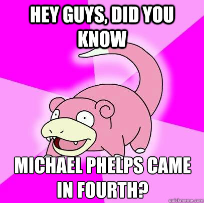 hey guys did you know michael phelps came in fourth - Slowpoke