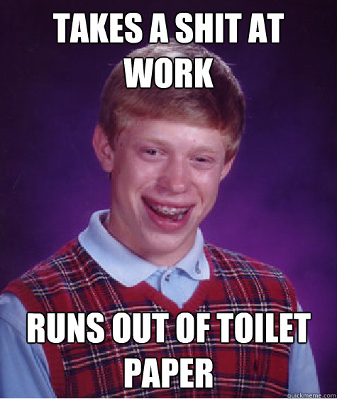 takes a shit at work runs out of toilet paper - Bad Luck Brian