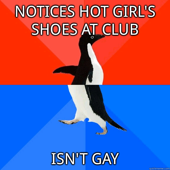 Notices hot girls shoes at club Never remembers a name - Socially Awesome Awkward Penguin
