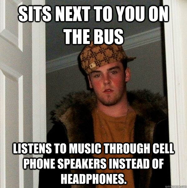 sits next to you on the bus listens to music through cell ph - Scumbag Steve