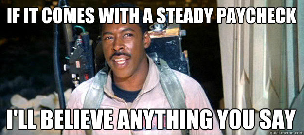 if it comes with a steady paycheck ill believe anything you - Practical Ernie Hudson