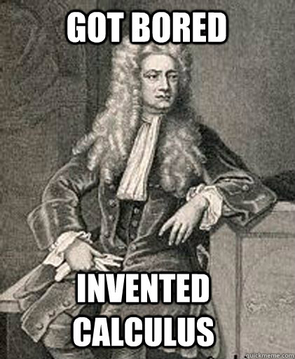 got bored invented calculus -