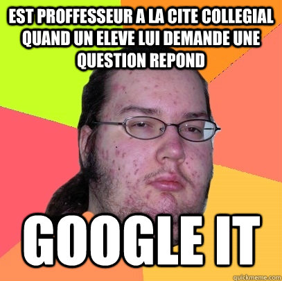 est proffesseur a la cite collegial quand un eleve lui deman - Butthurt Dweller