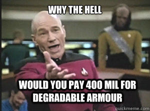 why the hell would you pay 400 mil for degradable armour - Annoyed Picard