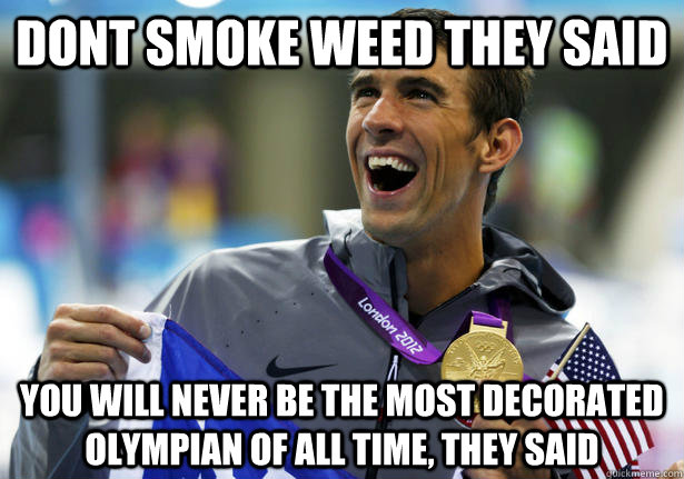dont smoke weed they said you will never be the most decorat - unmotivating motivating phelps