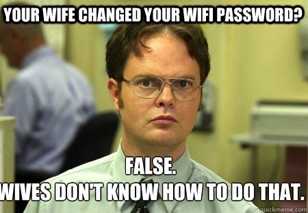 your wife changed your wifi password false wives dont kno - Schrute