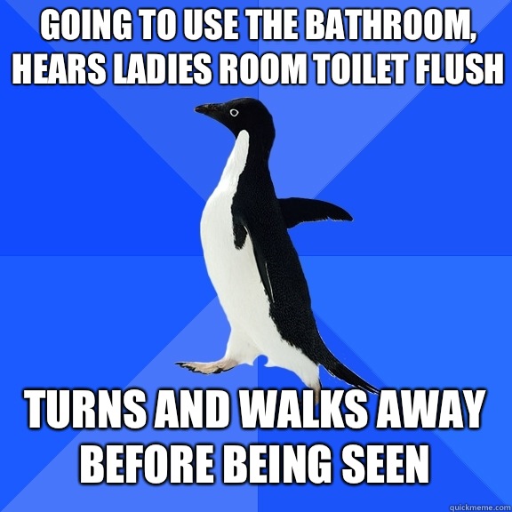 Going to use the bathroom hears ladies room toilet flush Tur - Socially Awkward Penguin