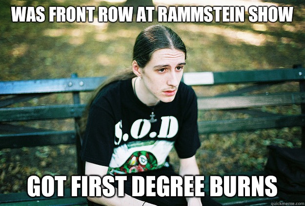 Was front row at rammstein show Got first degree burns - First World Metal Problems