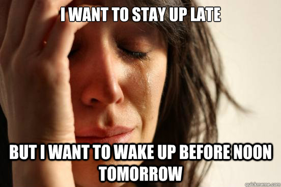 i want to stay up late but i want to wake up before noon tom - First World Problems