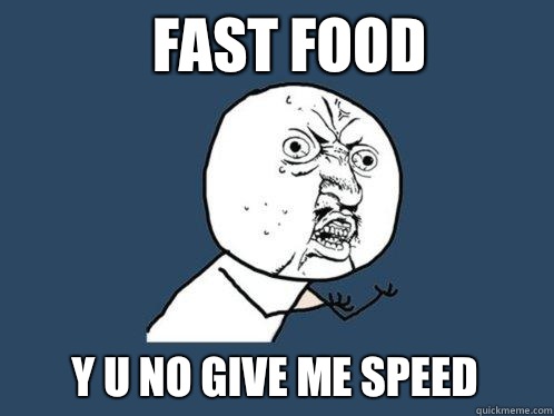 Fast food y u no give me speed - Y U No