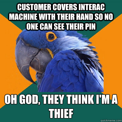 customer covers interac machine with their hand so no one ca - Paranoid Parrot