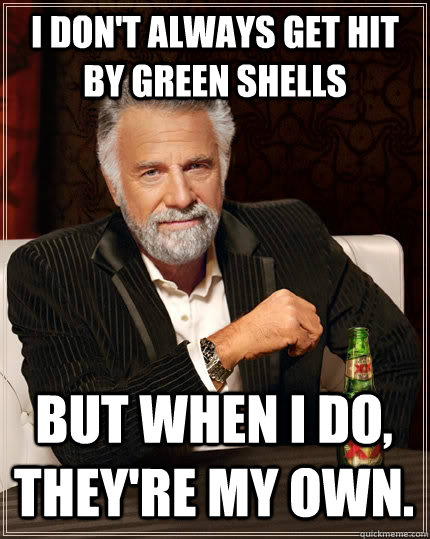 i dont always get hit by green shells but when i do theyr - The Most Interesting Man In The World